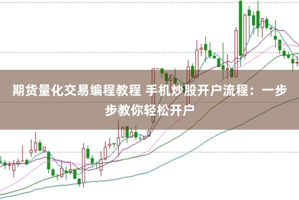期货量化交易编程教程 手机炒股开户流程：一步步教你轻松开户