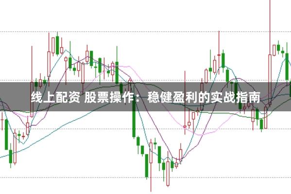 线上配资 股票操作：稳健盈利的实战指南