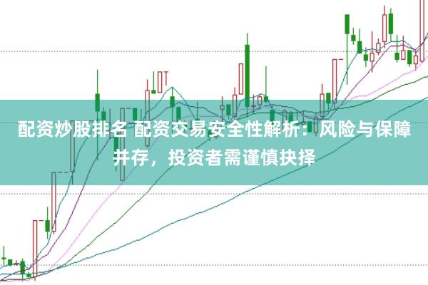 配资炒股排名 配资交易安全性解析：风险与保障并存，投资者需谨慎抉择