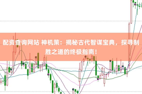 配资查询网站 神机策：揭秘古代智谋宝典，探寻制胜之道的终极指南！
