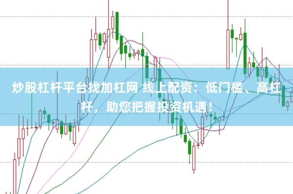 炒股杠杆平台找加杠网 线上配资：低门槛、高杠杆，助您把握投资机遇！