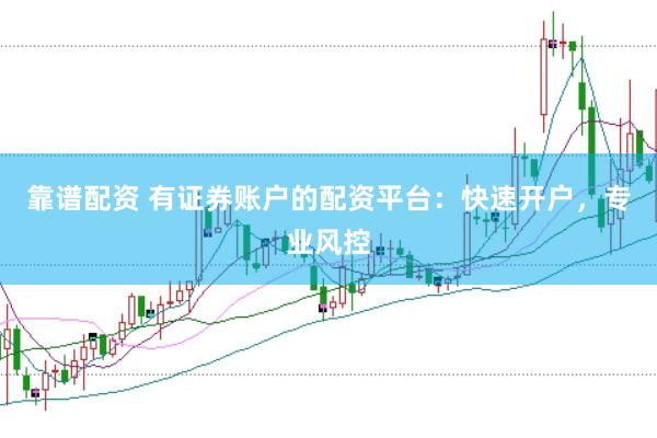 靠谱配资 有证券账户的配资平台：快速开户，专业风控