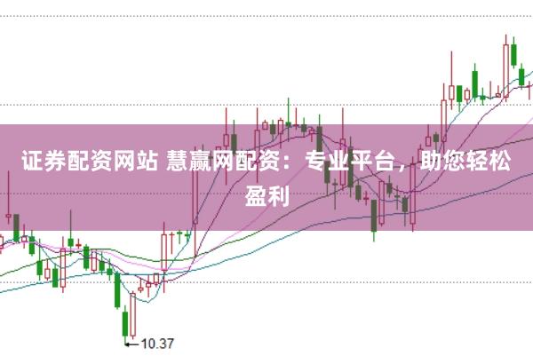证券配资网站 慧赢网配资：专业平台，助您轻松盈利