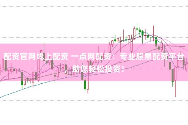 配资官网线上配资 一点网配资：专业股票配资平台，助您轻松投资！