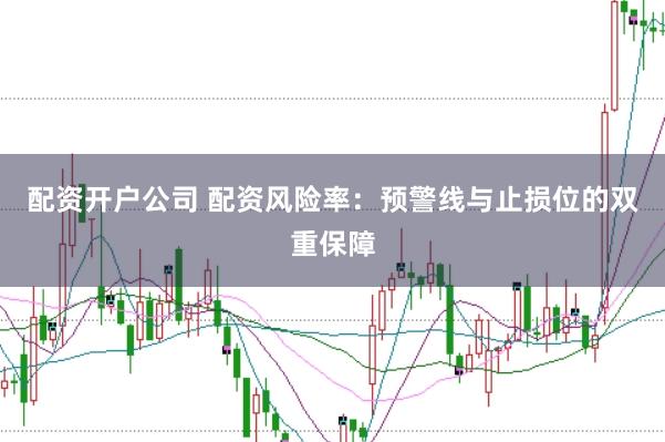 配资开户公司 配资风险率：预警线与止损位的双重保障