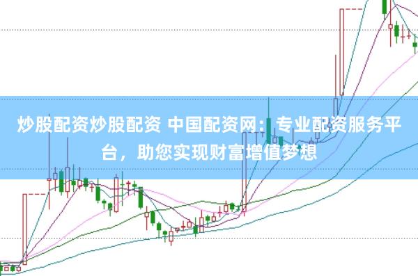 炒股配资炒股配资 中国配资网：专业配资服务平台，助您实现财富增值梦想