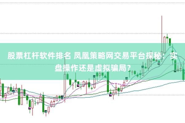 股票杠杆软件排名 凤凰策略网交易平台探秘：实盘操作还是虚拟骗局？