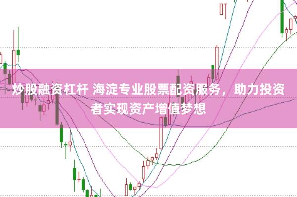 炒股融资杠杆 海淀专业股票配资服务，助力投资者实现资产增值梦想