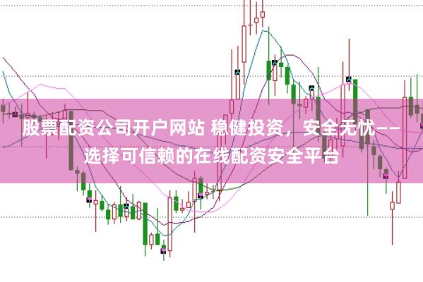 股票配资公司开户网站 稳健投资，安全无忧——选择可信赖的在线配资安全平台