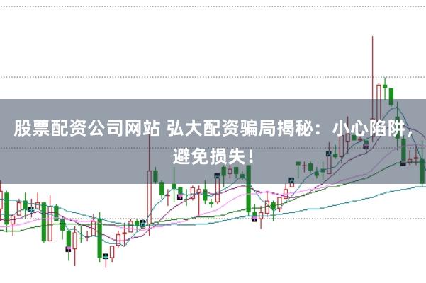 股票配资公司网站 弘大配资骗局揭秘：小心陷阱，避免损失！