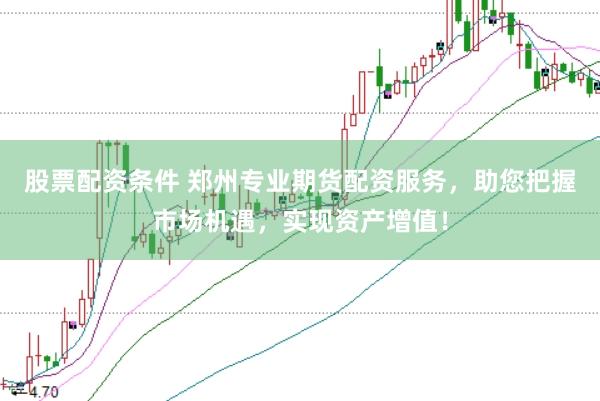 股票配资条件 郑州专业期货配资服务，助您把握市场机遇，实现资产增值！