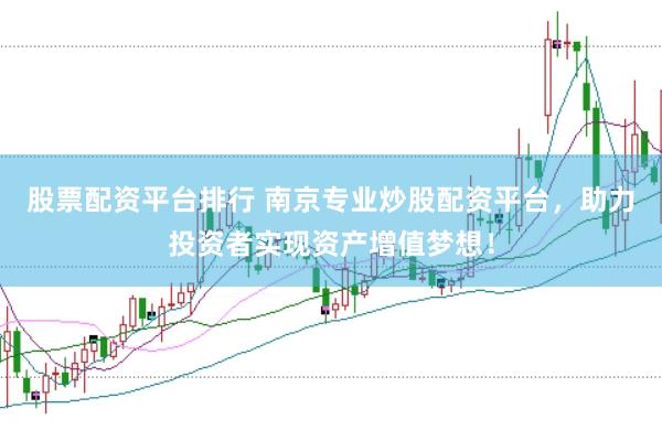 股票配资平台排行 南京专业炒股配资平台，助力投资者实现资产增值梦想！