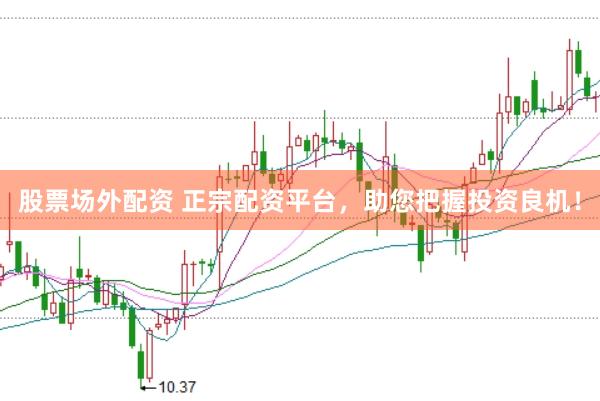 股票场外配资 正宗配资平台，助您把握投资良机！