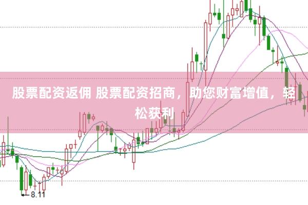 股票配资返佣 股票配资招商，助您财富增值，轻松获利
