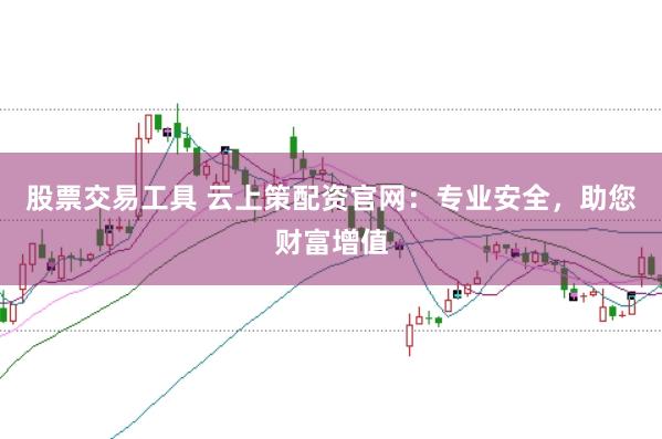 股票交易工具 云上策配资官网：专业安全，助您财富增值