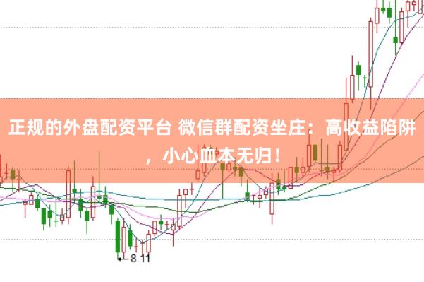 正规的外盘配资平台 微信群配资坐庄：高收益陷阱，小心血本无归！