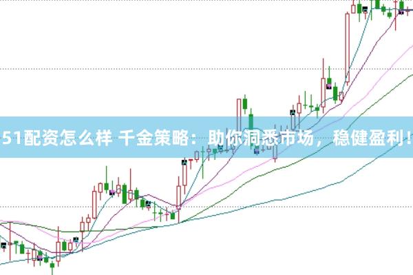 51配资怎么样 千金策略：助你洞悉市场，稳健盈利！