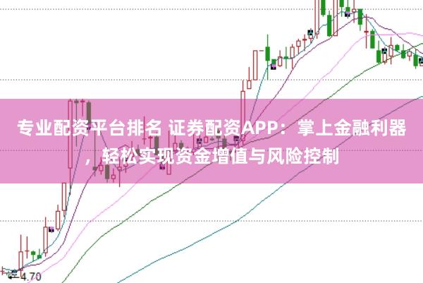 专业配资平台排名 证券配资APP：掌上金融利器，轻松实现资金增值与风险控制