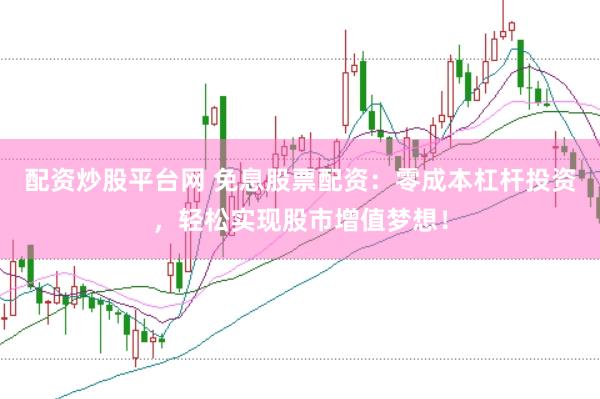 配资炒股平台网 免息股票配资：零成本杠杆投资，轻松实现股市增值梦想！