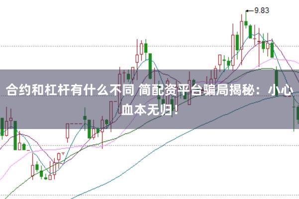 合约和杠杆有什么不同 简配资平台骗局揭秘:小心血本无归!