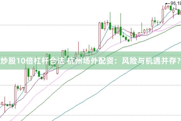 炒股10倍杠杆合法 杭州场外配资：风险与机遇并存？