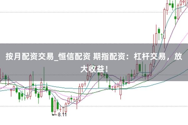 按月配资交易_恒信配资 期指配资：杠杆交易，放大收益！