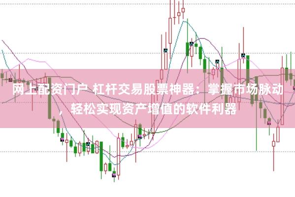 网上配资门户 杠杆交易股票神器：掌握市场脉动，轻松实现资产增值的软件利器