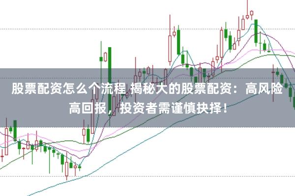 股票配资怎么个流程 揭秘大的股票配资：高风险高回报，投资者需谨慎抉择！