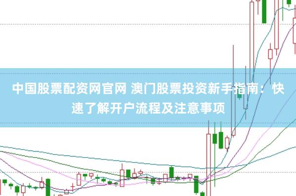 中国股票配资网官网 澳门股票投资新手指南：快速了解开户流程及注意事项