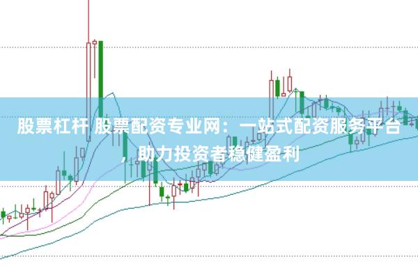 股票杠杆 股票配资专业网：一站式配资服务平台，助力投资者稳健盈利