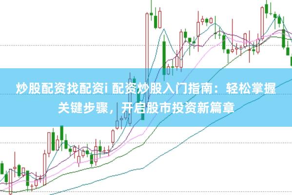 炒股配资找配资i 配资炒股入门指南：轻松掌握关键步骤，开启股市投资新篇章