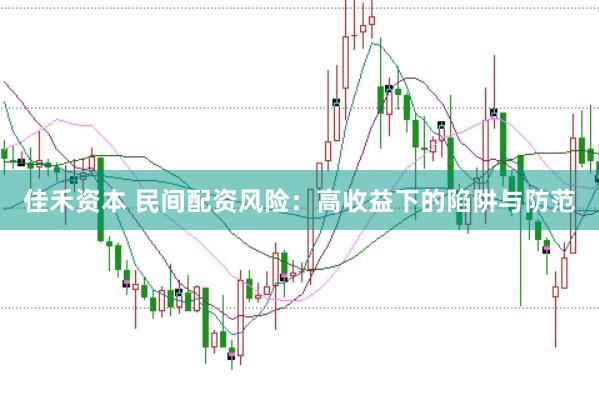 佳禾资本 民间配资风险：高收益下的陷阱与防范