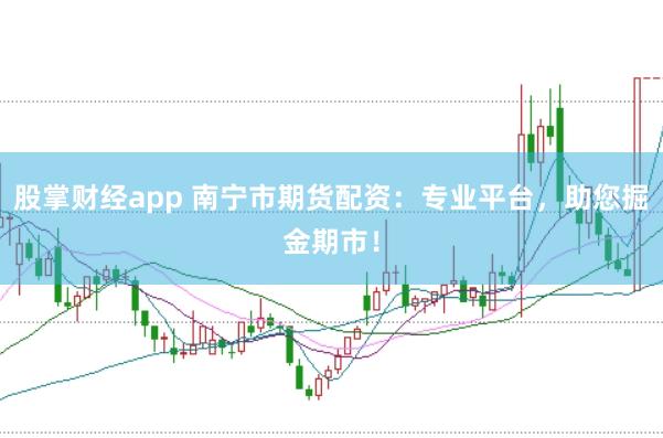 股掌财经app 南宁市期货配资：专业平台，助您掘金期市！