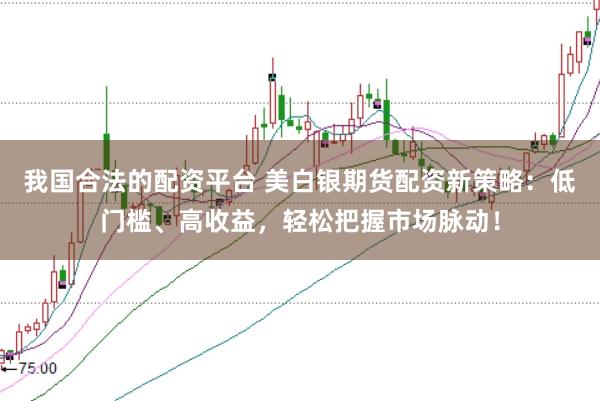 我国合法的配资平台 美白银期货配资新策略：低门槛、高收益，轻松把握市场脉动！