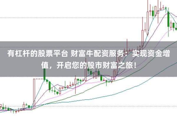 有杠杆的股票平台 财富牛配资服务：实现资金增值，开启您的股市财富之旅！