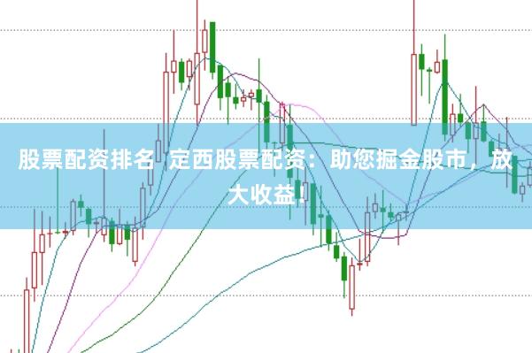 股票配资排名  定西股票配资：助您掘金股市，放大收益！