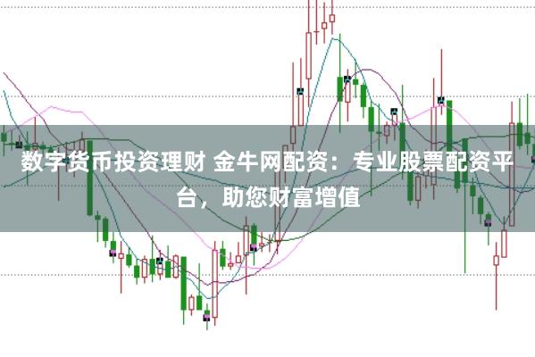数字货币投资理财 金牛网配资：专业股票配资平台，助您财富增值