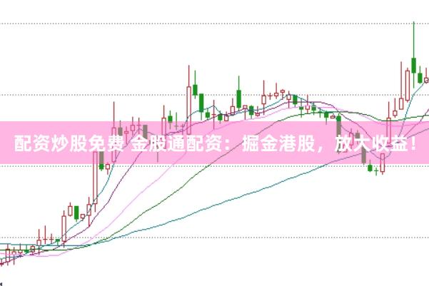 配资炒股免费 金股通配资：掘金港股，放大收益！