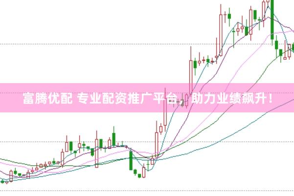 富腾优配 专业配资推广平台，助力业绩飙升！