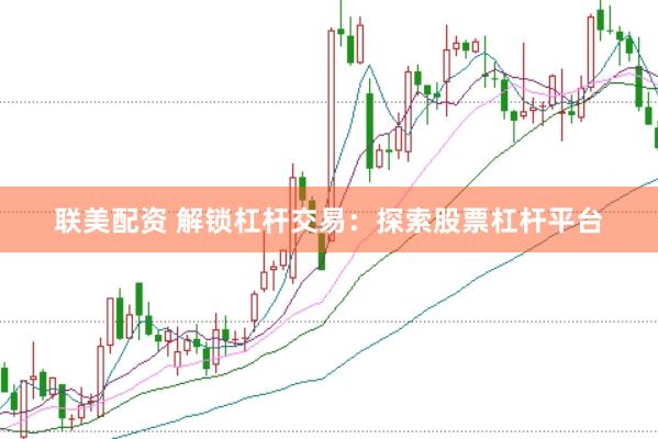 联美配资 解锁杠杆交易：探索股票杠杆平台