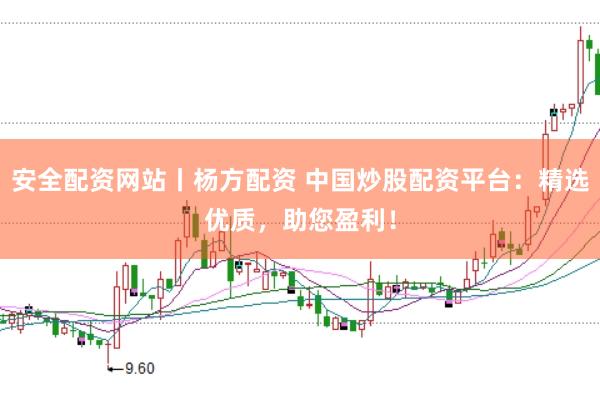 安全配资网站丨杨方配资 中国炒股配资平台：精选优质，助您盈利！