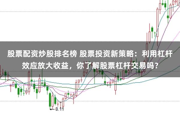 股票配资炒股排名榜 股票投资新策略：利用杠杆效应放大收益，你了解股票杠杆交易吗？