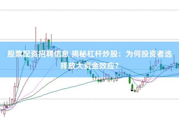 股票配资招聘信息 揭秘杠杆炒股:为何投资者选择放大资金效应?