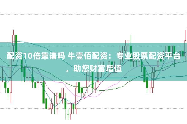 配资10倍靠谱吗 牛壹佰配资：专业股票配资平台，助您财富增值