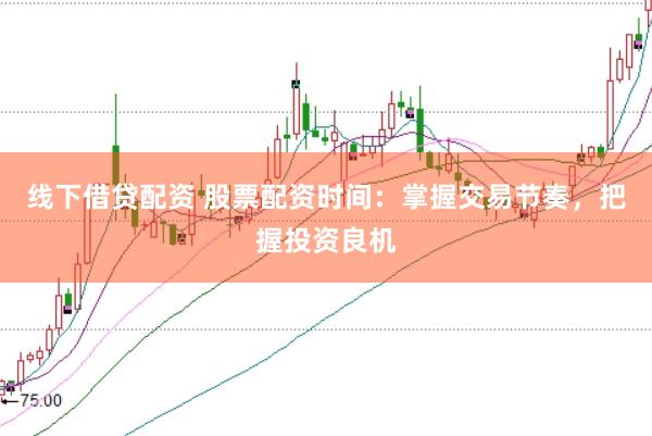 线下借贷配资 股票配资时间：掌握交易节奏，把握投资良机