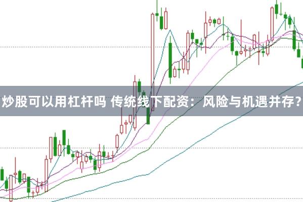 炒股可以用杠杆吗 传统线下配资：风险与机遇并存？