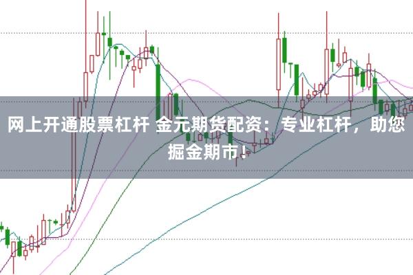 网上开通股票杠杆 金元期货配资:专业杠杆,助您掘金期市!