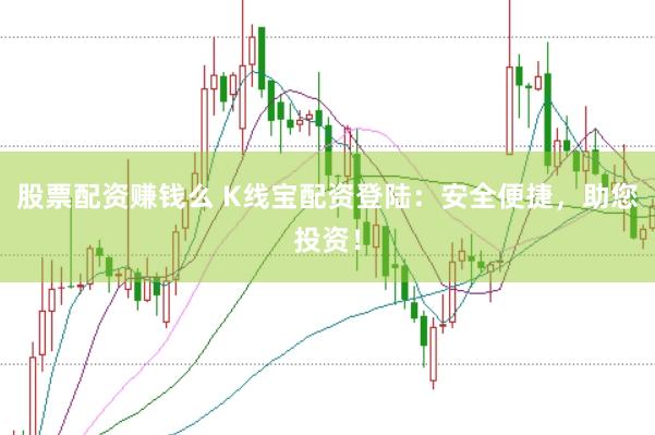 股票配资赚钱么 K线宝配资登陆：安全便捷，助您投资！
