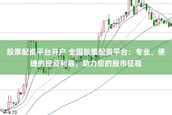 股票配资平台开户 全国股票配资平台:专业、便捷的投资利器,助力您的股市征程