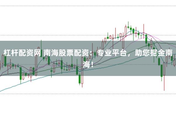 杠杆配资网 南海股票配资：专业平台，助您掘金南海！